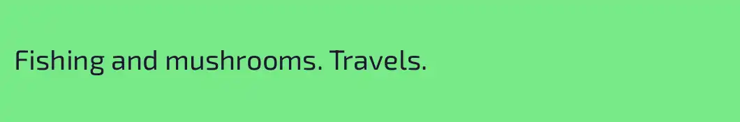 Fishing and mushrooms. Travels.